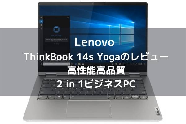 Lenovo ThinkBook 14s Yogaのレビュー・高性能高品質2 in 1ビジネスPC