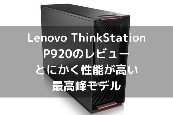 Lenovo ThinkStation P920のレビュー・とにかく性能が高い最高峰モデル