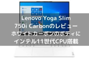 Lenovo Yoga Slim 750i Carbonのレビュー・ホワイトカーボンのボディにインテル11世代CPU搭載