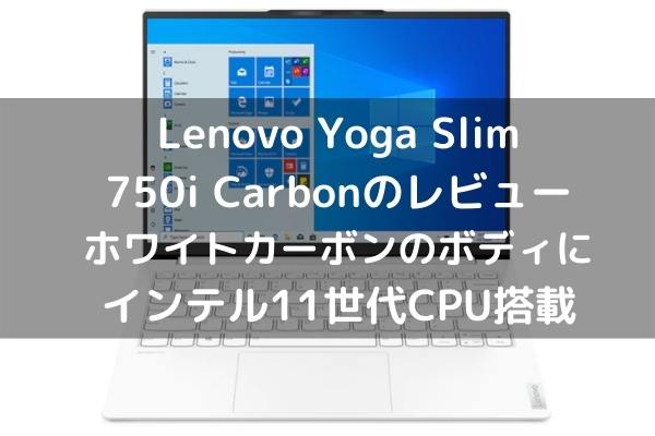 Lenovo Yoga Slim 750i Carbonのレビュー・ホワイトカーボンのボディにインテル11世代CPU搭載
