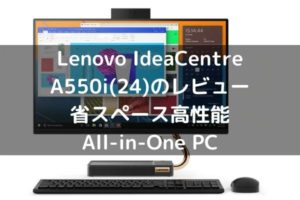 Lenovo IdeaCentre A550i(24)のレビュー・省スペース高性能All-in-One PC