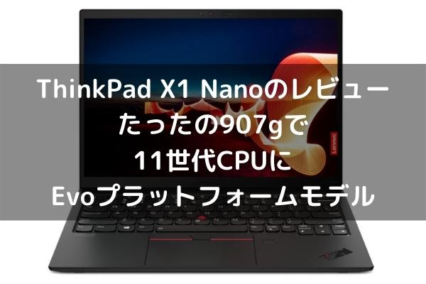 Lenovo ThinkPad X1 Nanoのレビュー・たったの907gで11世代CPUにEvoプラットフォームモデル