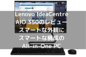 Lenovo IdeaCentre AIO 350のレビュー　スマートな外観にスマートな構成のAll-in-One PC