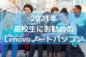 2021年 高校生にお勧めの Lenovoノートパソコン