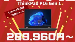 ワークステーション ThinkPad P16 Gen 1 インテルが28.9万円から販売中-Lenovo年度末決算セール