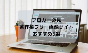 ブロガー必見の著作権フリー画像サイトおすすめ5選