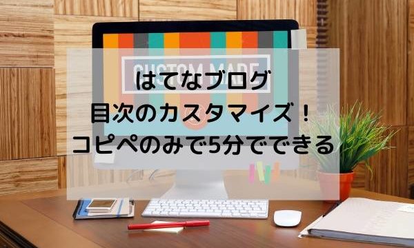 はてなブログ・目次のカスタマイズ！コピペのみで5分でできるよ