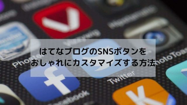 はてなブログのSNSボタンをおしゃれにカスタマイズする方法