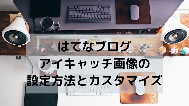 はてなブログのアイキャッチ画像の設定方法とカスタマイズ方法