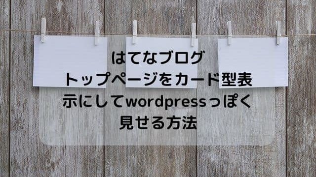 はてなブログのトップページをカード型表示にしてwordpressっぽく見せる方法