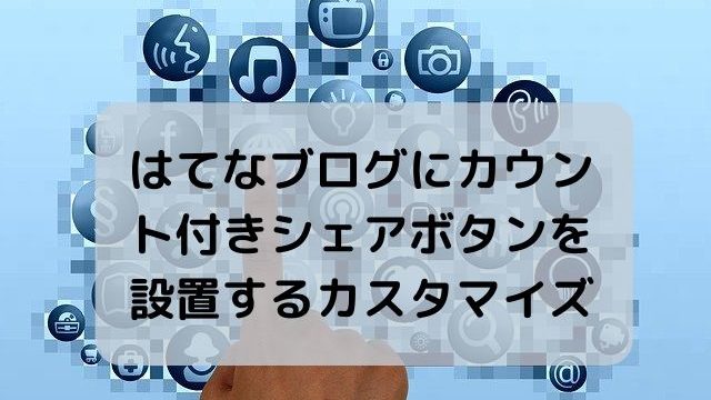 はてなブログにカウント付きシェアボタンを設置するカスタマイズ