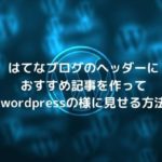 はてなブログのヘッダーにおすすめ記事を作ってwordpressの様に見せる方法