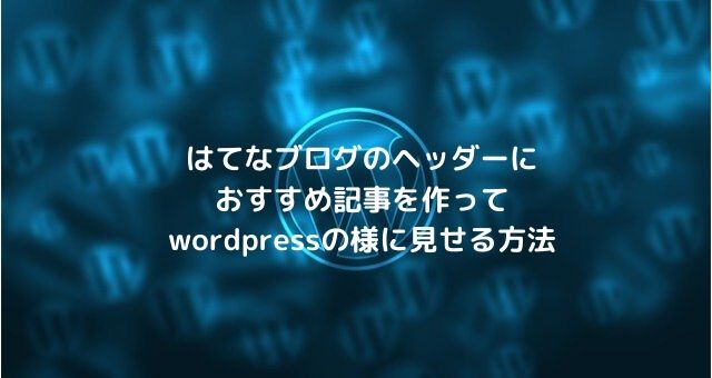 はてなブログのヘッダーにおすすめ記事を作ってwordpressの様に見せる方法