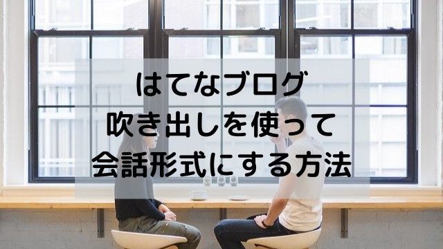 はてなブログで吹き出しを使って会話形式にする方法