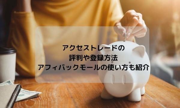 アクセストレードの評判や登録方法・アフィバックモールの使い方も紹介