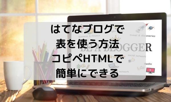 はてなブログで表を使う方法・コピペHTMLで簡単にできる