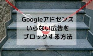 Googleアドセンスでいらない広告をブロックする方法