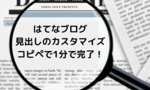 はてなブログ見出しのカスタマイズ・コピペで1分で完了！