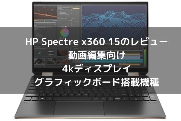 HP Spectre x360 15のレビュー・動画編集向け4kディスプレイ グラフィックボード搭載機種