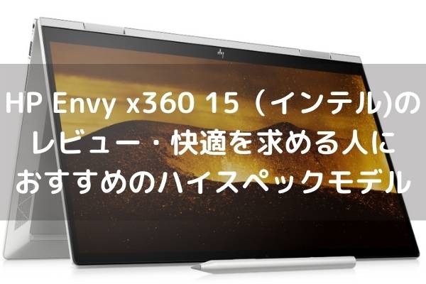 HP Envy x360 15（インテル)のレビュー・快適を求める人におすすめのハイスペックモデル