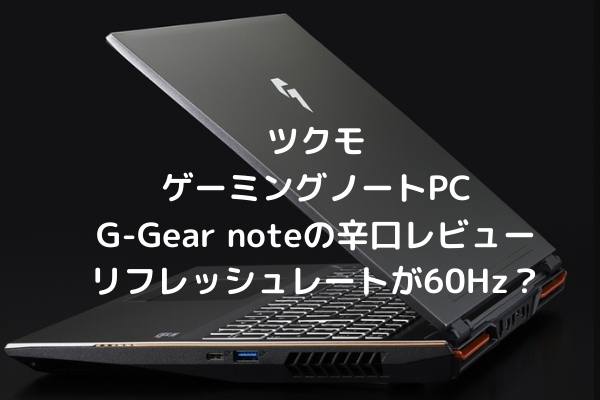 ツクモ ゲーミングノートPC G-Gear noteの辛口レビュー・リフレッシュ 