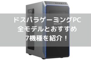 ドスパラゲーミングPC全モデルとおすすめ7機種を紹介！