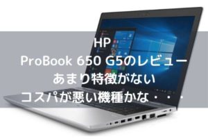 HP ProBook 650 G5のレビュー・あまり特徴がないコスパが悪い機種かな・・・