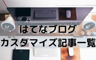 はてなブログ カスタマイズ記事一覧