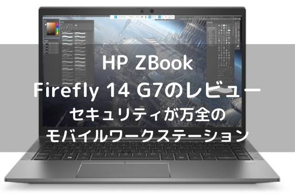 HP ZBook Firefly 14 G7のレビュー・セキュリティが万全のモバイルワークステーション
