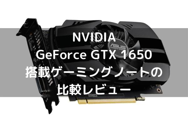 6.6万円から買えるGTX 1650搭載ゲーミングノートの比較レビュー