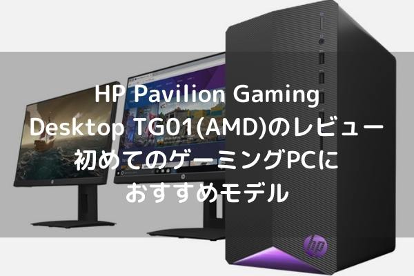 HP Pavilion Gaming Desktop TG01（AMD）のレビュー・初めてのゲーミングPCにおすすめモデル