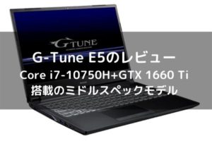 G-Tune E5のレビュー　Core i7-10750H+GTX 1660 Ti搭載のミドルスペックモデル