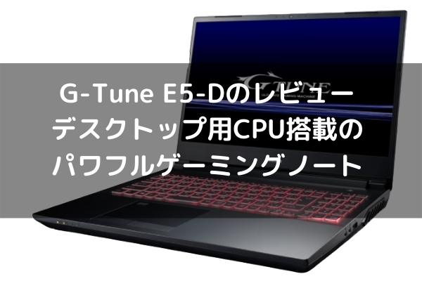 G-Tune E5-Dのレビュー・デスクトップ用CPU搭載のパワフルゲーミングノート